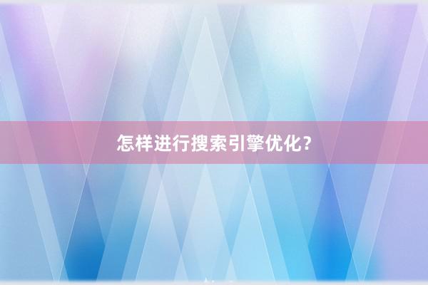 怎样进行搜索引擎优化？