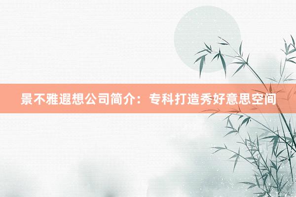 景不雅遐想公司简介：专科打造秀好意思空间
