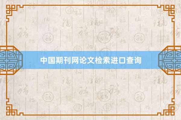 中国期刊网论文检索进口查询