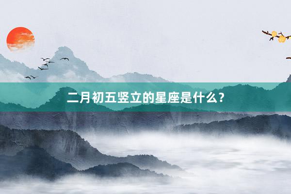 二月初五竖立的星座是什么？