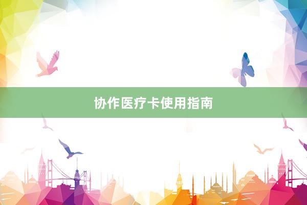 协作医疗卡使用指南